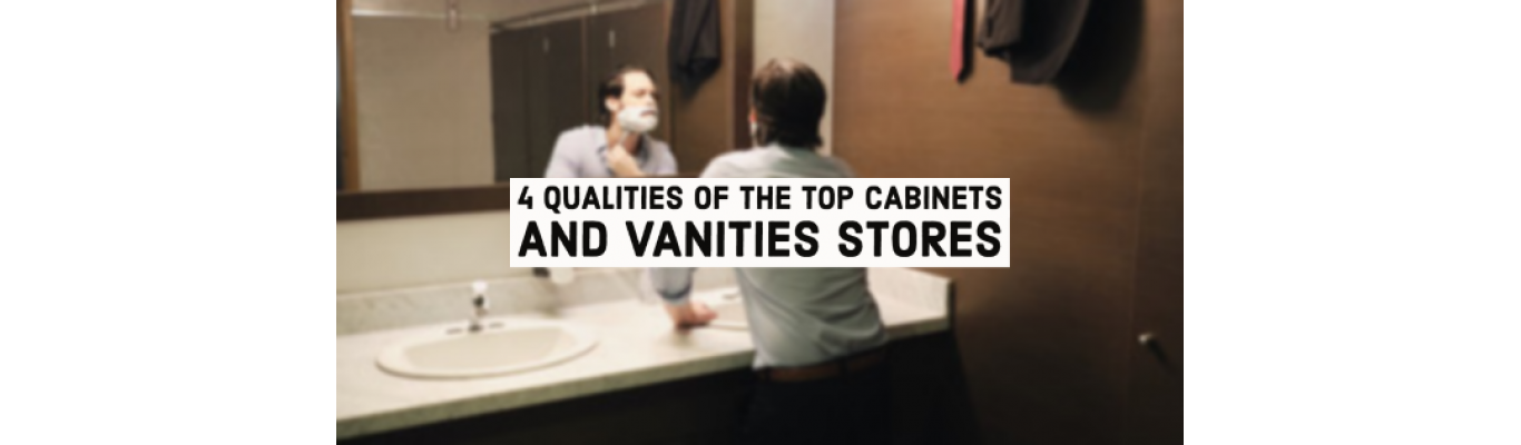 4 Qualities of the Top Cabinets and Vanities Stores